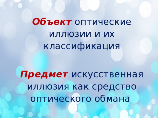   Объект  оптические иллюзии и их классификация   Предмет  искусственная иллюзия как средство оптического обмана 