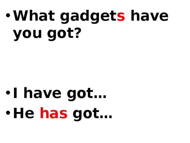 What gadget s have you got?   I have got… He has got… 
