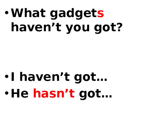 What gadget s haven’t you got?   I haven’t got… He hasn’t got… 
