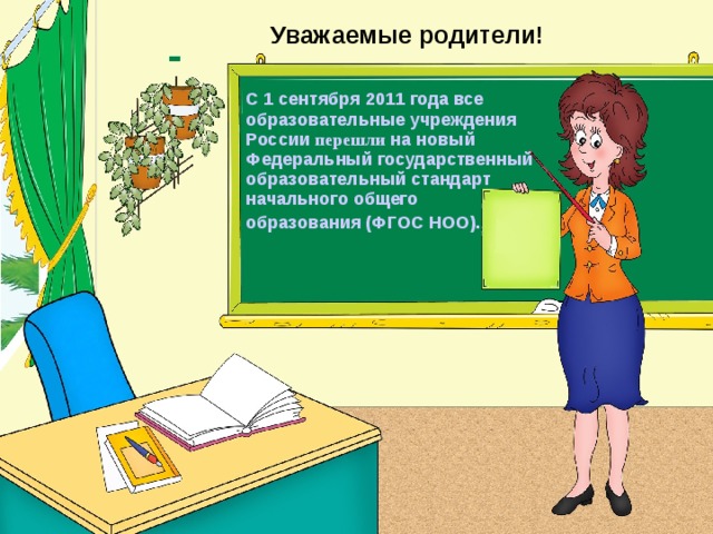 Уважаемые родители! С 1 сентября 2011 года все образовательные учреждения России перешли на новый Федеральный государственный образовательный стандарт начального общего образования (ФГОС НОО).   