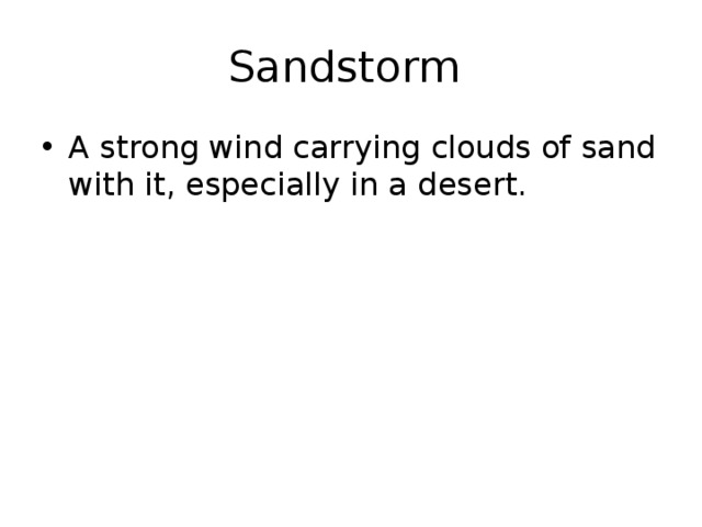 Sandstorm A strong wind carrying clouds of sand with it, especially in a desert. 