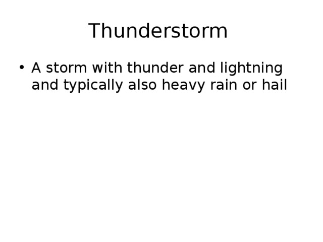 Thunderstorm A storm with thunder and lightning and typically also heavy rain or hail 