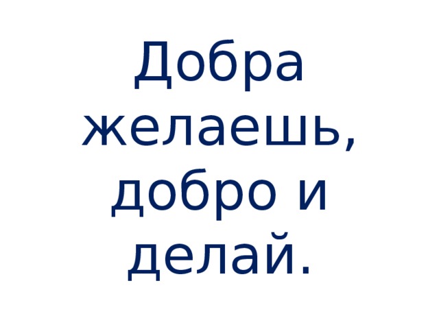 Добра желаешь, добро и делай. 