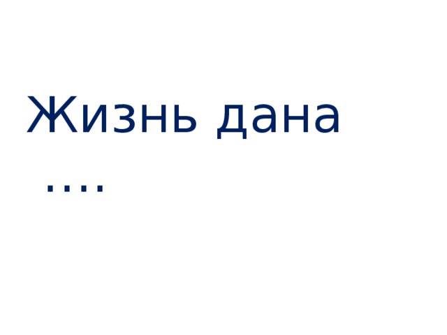 Жизнь дана …. 