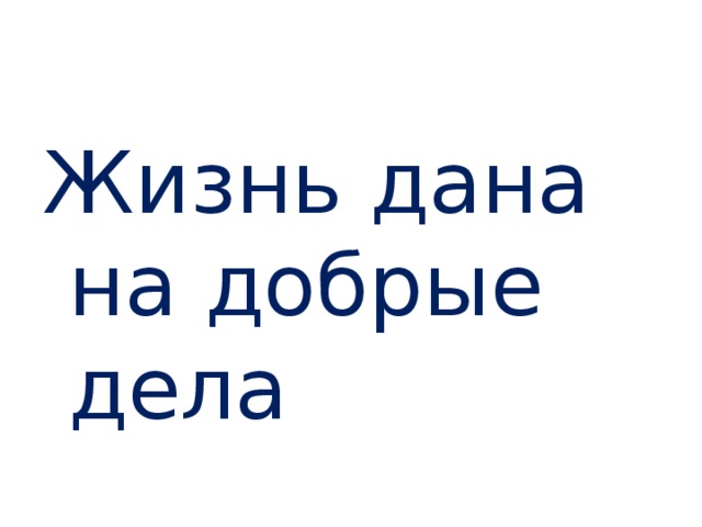 Жизнь дана на добрые дела 