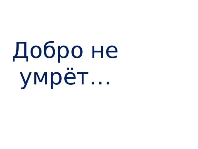 Добро не умрёт… 