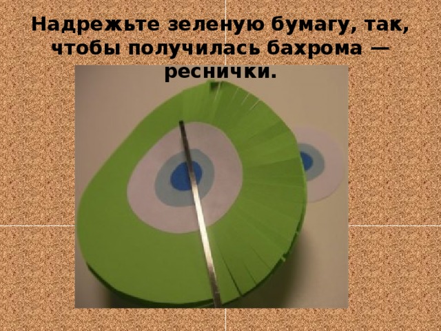Надрежьте зеленую бумагу, так, чтобы получилась бахрома — реснички. 