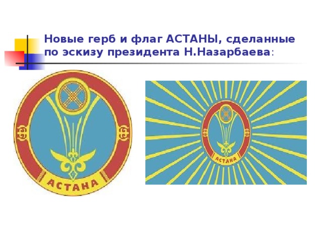 Новые герб и флаг АСТАНЫ, сделанные по эскизу президента Н.Назарбаева : 