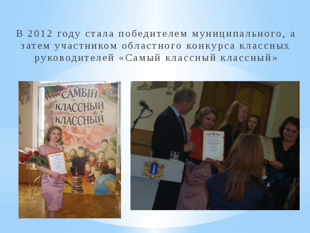 В 2012 году стала победителем муниципального, а затем участником областного конкурса классных руководителей «Самый классный классный» 