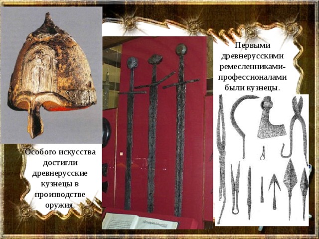 Первыми древнерусскими ремесленниками-профессионалами были кузнецы. Особого искусства достигли древнерусские кузнецы в производстве оружия. 