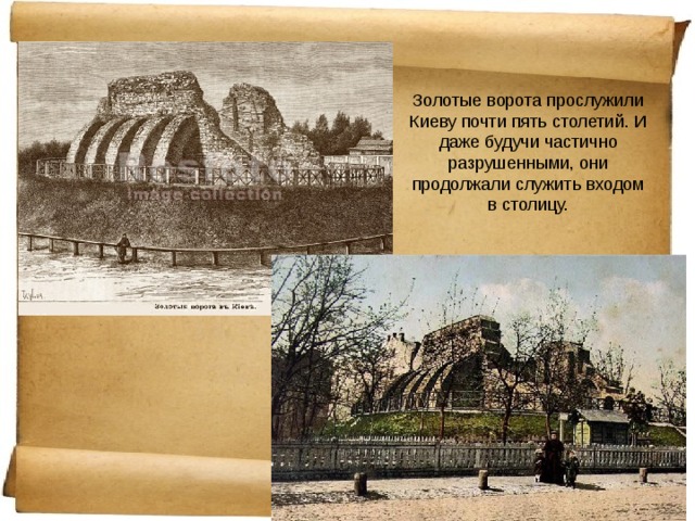Золотые ворота прослужили Киеву почти пять столетий. И даже будучи частично разрушенными, они продолжали служить входом в столицу. 