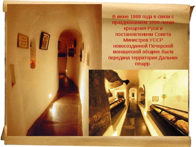 В июне 1988 года в связи с празднованием 1000-летия крещения Руси и постановлением Совета Министров УССР новосозданной Печерской монашеской общине была передана территория Дальних пещер . 