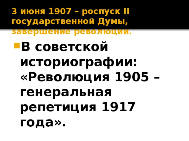 3 июня 1907 – роспуск ΙΙ государственной Думы, завершение революции. В советской историографии: «Революция 1905 – генеральная репетиция 1917 года». 