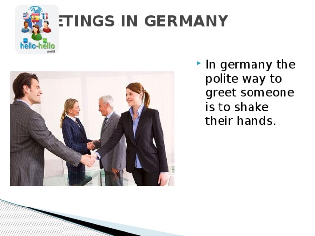GREETINGS IN GERMANY   In germany the polite way to greet someone is to shake their hands.   
