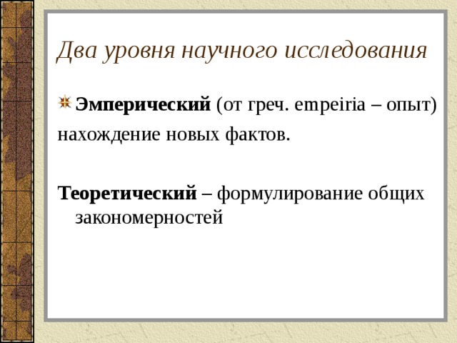 Два уровня научного исследования Эмперический (от греч. е mpeiria – опыт) нахождение новых фактов. Теоретический – формулирование общих закономерностей 