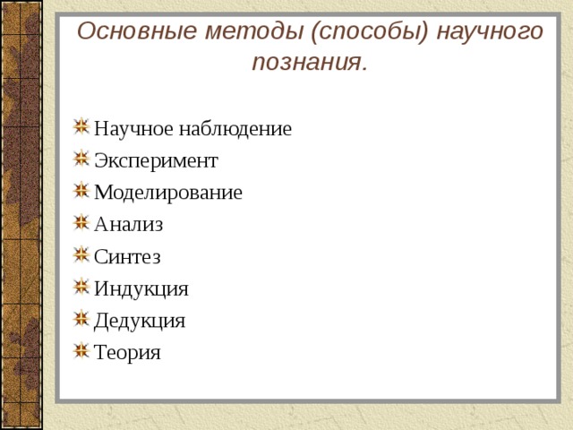 Основные методы (способы) научного познания.   Научное наблюдение Эксперимент Моделирование Анализ Синтез Индукция Дедукция Теория 