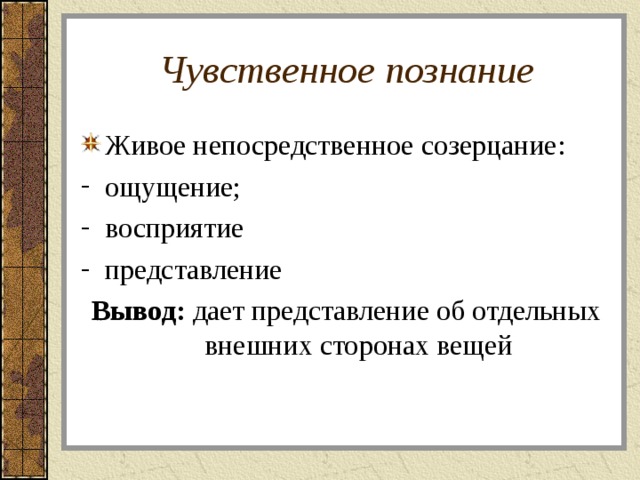 Чувственное познание Живое непосредственное созерцание: ощущение; восприятие представление Вывод: дает представление об отдельных внешних сторонах вещей 