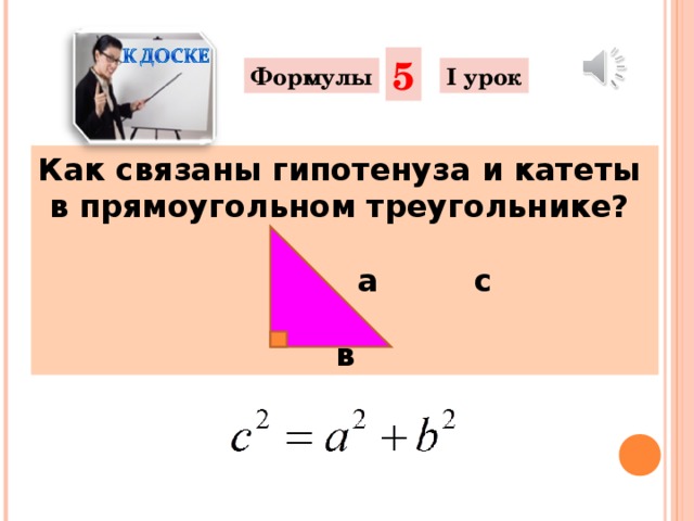 5 Формулы I урок Как связаны гипотенуза и катеты в прямоугольном треугольнике?     а   с  в
