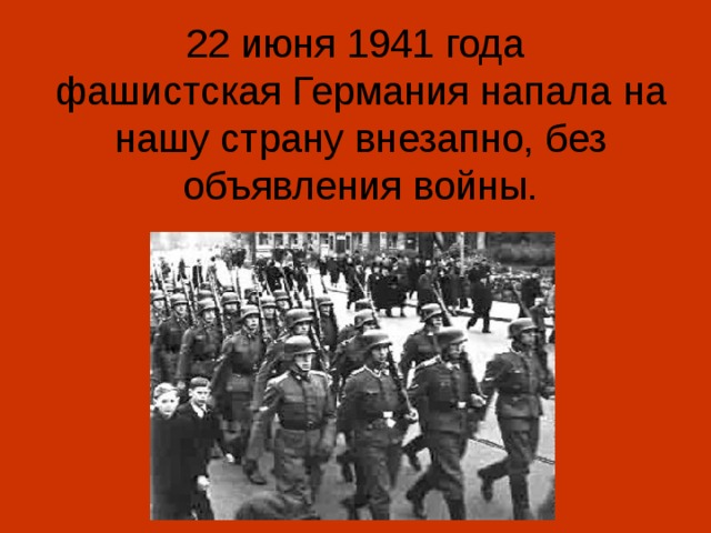 22 июня 1941 года  фашистская Германия напала на нашу страну внезапно, без объявления войны.
