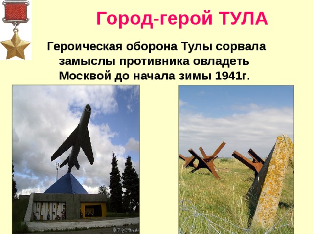 Город-герой ТУЛА  Героическая оборона Тулы сорвала замыслы противника овладеть Москвой до  начала зимы 1941г .