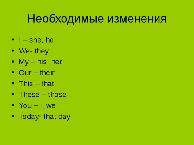 I – she, he We- they My – his, her Our – their This – that These – those You – I, we Today- that day  