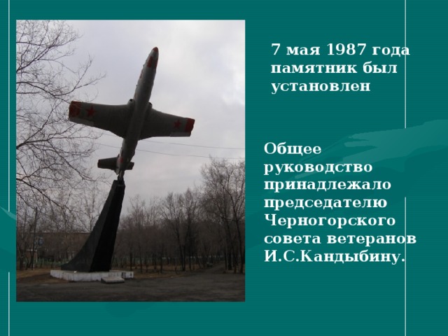 7 мая 1987 года памятник был установлен Общее руководство принадлежало председателю Черногорского совета ветеранов И.С.Кандыбину.