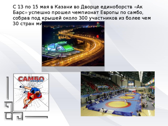 С 13 по 15 мая в Казани во Дворце единоборств «Ак Барс» успешно прошел чемпионат Европы по самбо, собрав под крышей около 300 участников из более чем 30 стран мира. 