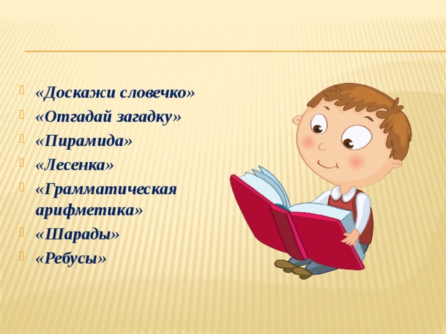 «Доскажи словечко» «Отгадай загадку» «Пирамида» «Лесенка» «Грамматическая арифметика» «Шарады» «Ребусы» 