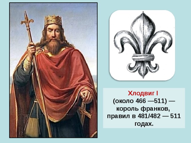 Хлодвиг I (около 466 —511) — король франков, правил в 481/482 — 511 годах. 