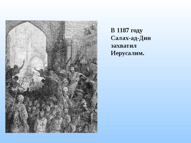 В 1187 году Салах-ад-Дин захватил Иерусалим. 