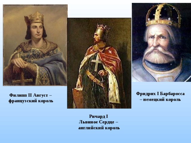 Фридрих I Барбаросса – немецкий король Филипп II Август –  французский король Ричард I Львиное Сердце – английский король 