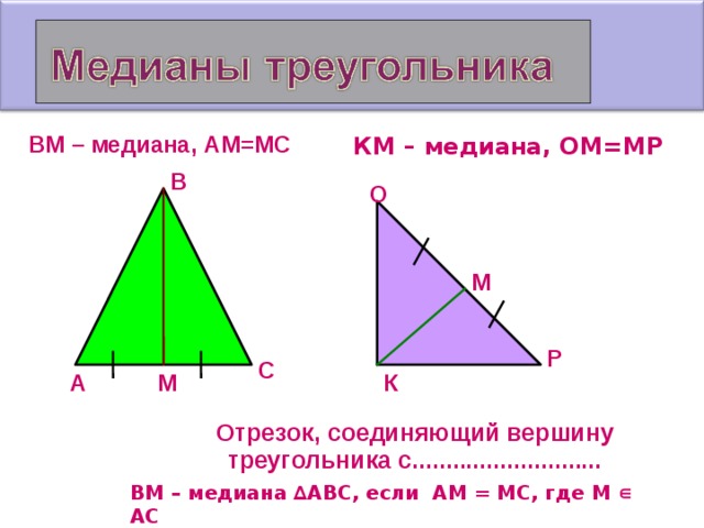 ВМ – медиана , АМ=МС КМ – медиана , ОМ=МР В О М Р С К А М Отрезок, соединяющий вершину треугольника с............................ ВМ – медиана ∆АВС, если АМ = МС, где М ∊ АС  