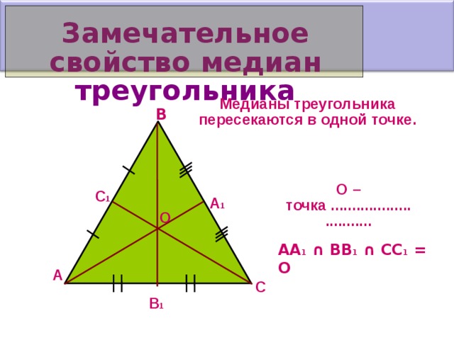 З амечательное свойство медиан треугольника Медианы треугольника пересекаются в одной точке . В О – точка ............. ................. С 1 А 1 О АА 1 ∩ ВВ 1 ∩ СС 1 = О А С В 1  