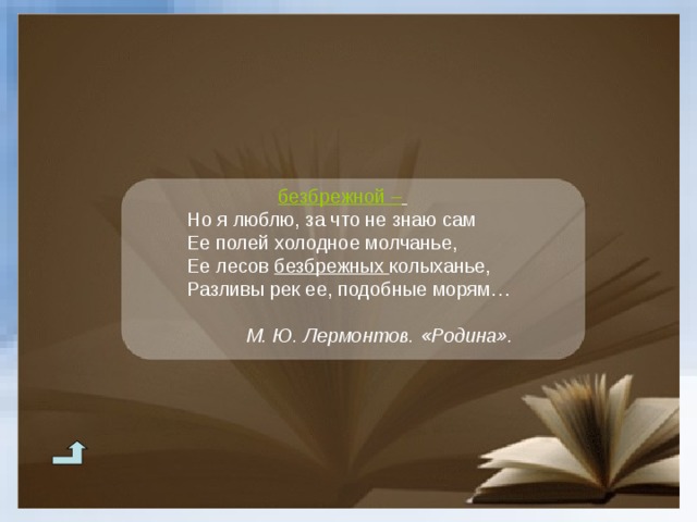 безбрежной –  Но я люблю, за что не знаю сам Ее полей холодное молчанье, Ее лесов безбрежных колыханье, Разливы рек ее, подобные морям…   М. Ю. Лермонтов. «Родина». Но я люблю, за что не знаю сам Ее полей холодное молчанье, Ее лесов безбрежных колыханье, Разливы рек ее, подобные морям…   М. Ю. Лермонтов. «Родина». Но я люблю, за что не знаю сам Ее полей холодное молчанье, Ее лесов безбрежных колыханье, Разливы рек ее, подобные морям…   М. Ю. Лермонтов. «Родина». 