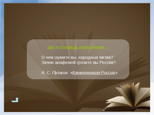 дал я отповедь клеветникам – О чем шумите вы, народные витии? Зачем анафемой грозите вы России? О чем шумите вы, народные витии? Зачем анафемой грозите вы России?  А. С. Пушкин. « Клеветникам России ». А. С. Пушкин. « Клеветникам России ». 