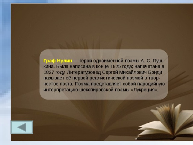 Граф Нулин  — герой одноименной поэмы А. С. Пуш-кина. Была написана в конце 1825 года; напечатана в 1827 году. Литературовед Сергей Михайлович Бонди называет её первой реалистической поэмой в твор-честве поэта. Поэма представляет собой пародийную интерпретацию шекспировской поэмы «Лукреция». 