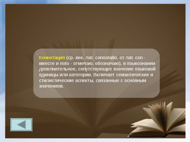 . Коннотация (ср.-век. лат. connotatio, от лат. con - вместе и noto - отмечаю, обозначаю), в языкознании дополнительное, сопутствующее значение языковой единицы или категории. Включает семантические и стилистические аспекты, связанные с основным значением. 