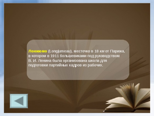 Лонжюмо (Longjumeau), местечко в 18 км от Парижа, в котором в 1911 большевиками под руководством В. И. Ленина была организована школа для подготовки партийных кадров из рабочих. 