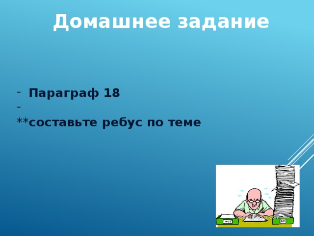 Домашнее задание  Параграф 18  ** составьте ребус по теме 