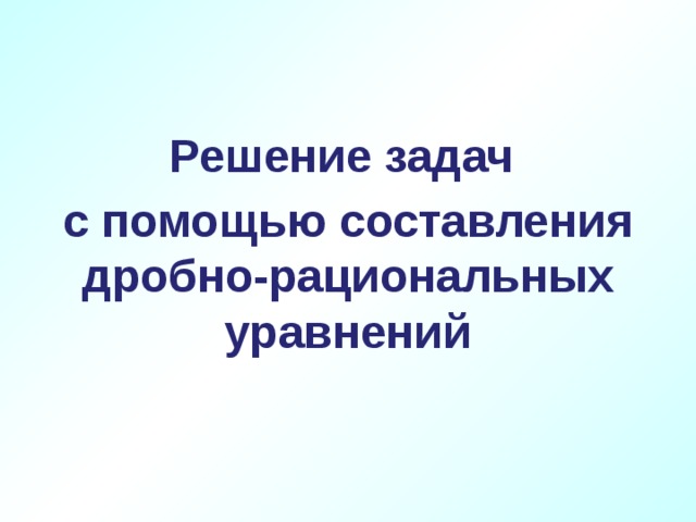 Решение задач с помощью составления дробно-рациональных уравнений