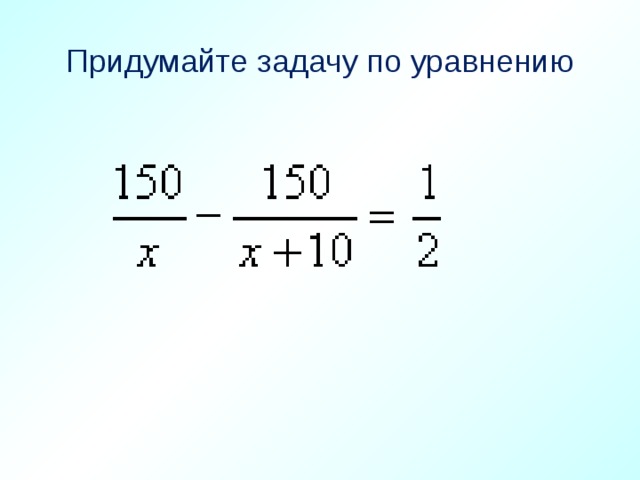 Придумайте задачу по уравнению