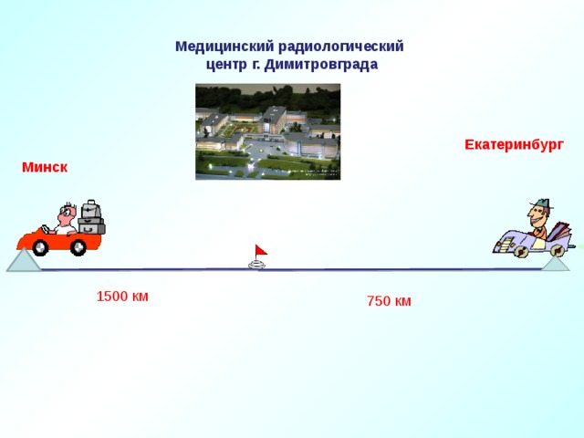 Медицинский радиологический  центр г. Димитровграда Екатеринбург Минск 1500 км 750 км