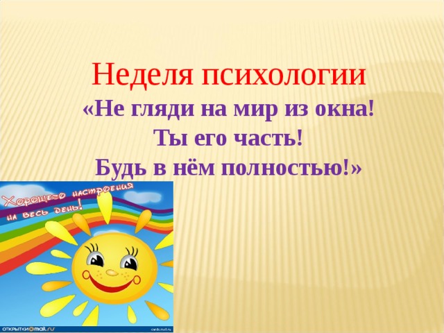 Неделя психологии «Не гляди на мир из окна! Ты его часть! Будь в нём полностью!» 