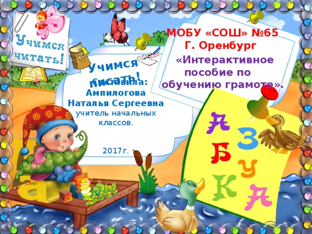  Учимся писать!  МОБУ «СОШ» №65 Г. Оренбург  «Интерактивное пособие по обучению грамоте».  Составила: Ампилогова Наталья Сергеевна учитель начальных классов. 2017г. 