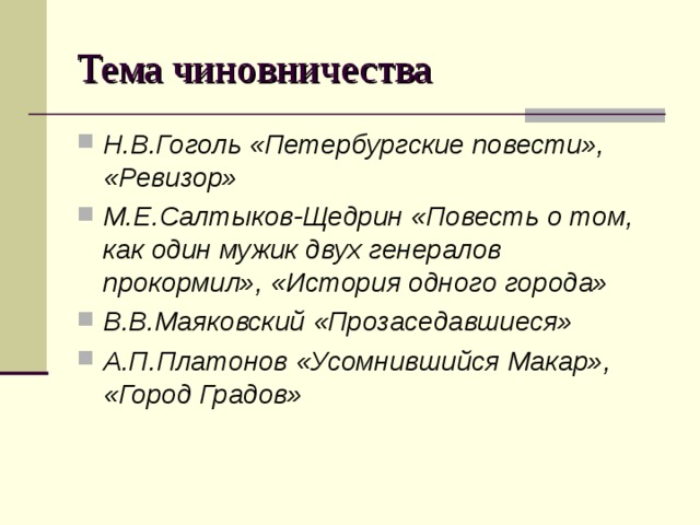 Тема чиновничества Н.В.Гоголь «Петербургские повести», «Ревизор» М.Е.Салтыков-Щедрин «Повесть о том, как один мужик двух генералов прокормил», «История одного города» В.В.Маяковский «Прозаседавшиеся» А.П.Платонов «Усомнившийся Макар», «Город Градов» 