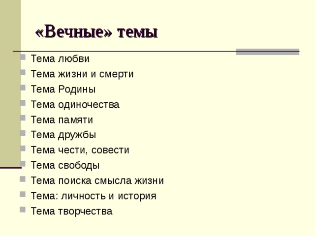 «Вечные» темы Тема любви Тема жизни и смерти Тема Родины Тема одиночества Тема памяти Тема дружбы Тема чести, совести Тема свободы Тема поиска смысла жизни Тема: личность и история Тема творчества 