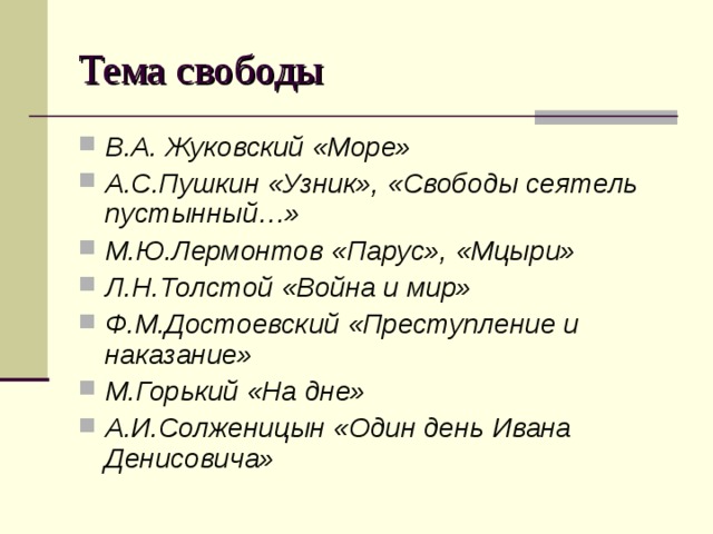 Тема свободы В.А. Жуковский «Море» А.С.Пушкин «Узник», «Свободы сеятель пустынный…» М.Ю.Лермонтов «Парус», «Мцыри» Л.Н.Толстой «Война и мир» Ф.М.Достоевский «Преступление и наказание» М.Горький «На дне» А.И.Солженицын «Один день Ивана Денисовича» 