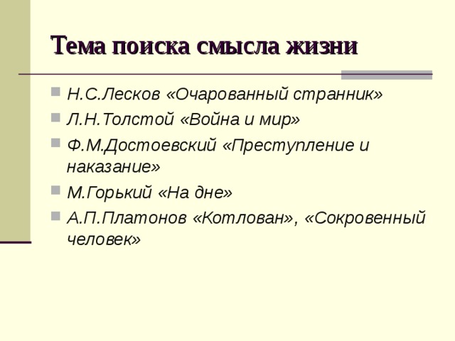 Тема поиска смысла жизни Н.С.Лесков «Очарованный странник» Л.Н.Толстой «Война и мир» Ф.М.Достоевский «Преступление и наказание» М.Горький «На дне» А.П.Платонов «Котлован», «Сокровенный человек» 