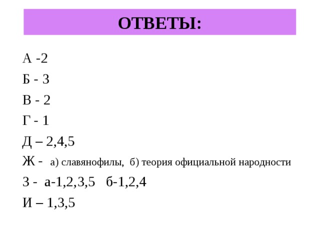 ОТВЕТЫ: А -2 Б - 3 В - 2 Г - 1 Д – 2,4,5 Ж - а) славянофилы, б) теория официальной народности З - а-1,2,3,5 б-1,2,4 И – 1,3,5 