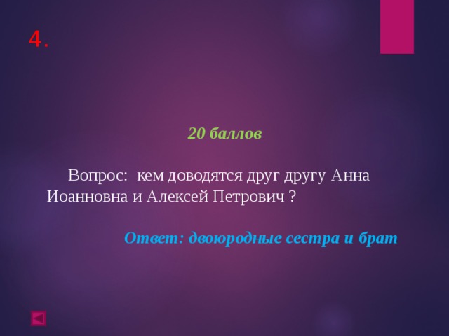 4.  20 баллов  Вопрос: кем доводятся друг другу Анна Иоанновна и Алексей Петрович ?  Ответ: двоюродные сестра и брат  